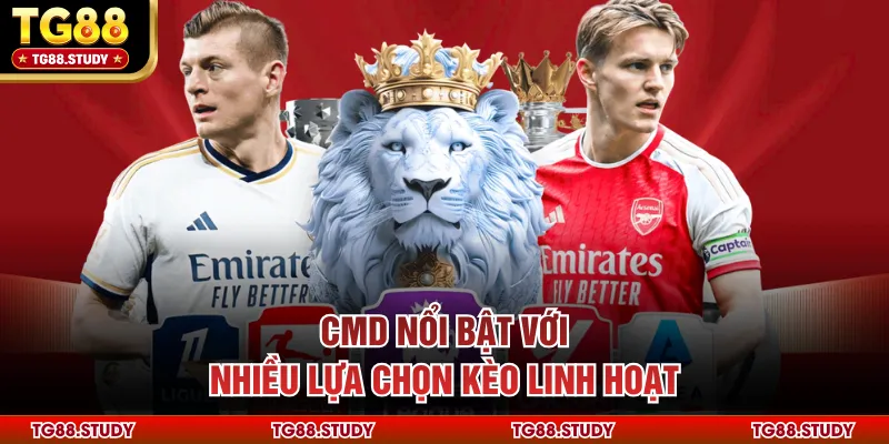 CMD nổi bật với nhiều lựa chọn kèo linh hoạt