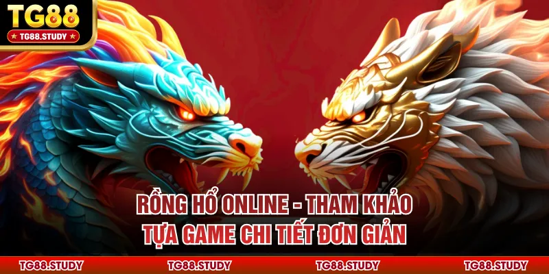 Rồng Hổ Online - Tham Khảo Tựa Game Chi Tiết Đơn Giản