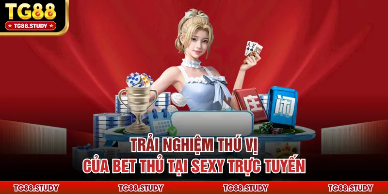 Trải nghiệm thú vị của bet thủ tại Sexy trực tuyến