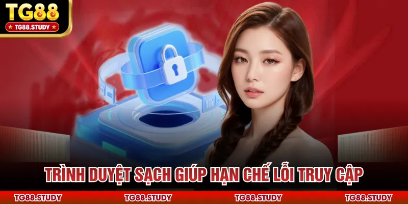 Trình duyệt sạch giúp hạn chế lỗi truy cập